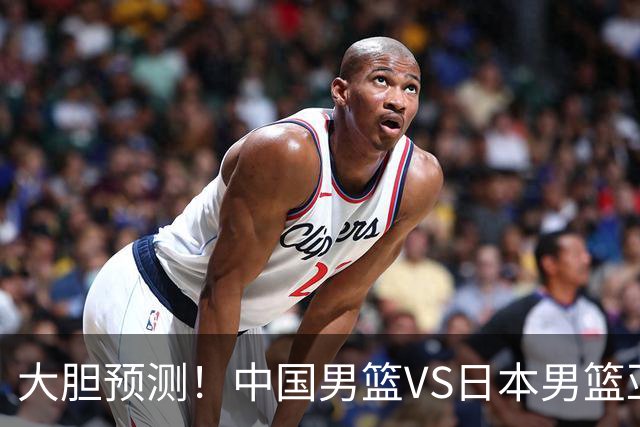 大胆预测！中国男篮VS日本男篮亚运会，中国男篮大胜，原因有4点